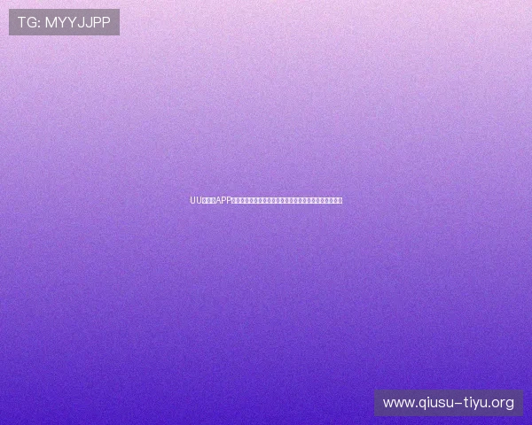 UU球体育APP功能详解:一站式体育资讯、赛事直播与互动社区全覆盖 UU球体育APP功能详解:一站式体育资讯、赛事直播与互动社区全覆盖